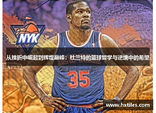 从挫折中崛起到辉煌巅峰：杜兰特的篮球哲学与逆境中的希望