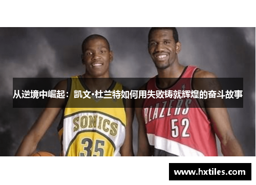 从逆境中崛起：凯文·杜兰特如何用失败铸就辉煌的奋斗故事