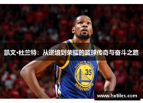 凯文·杜兰特:从逆境到荣耀的篮球传奇与奋斗之路 凯文·杜兰特:从逆境到荣耀的篮球传奇与奋斗之路