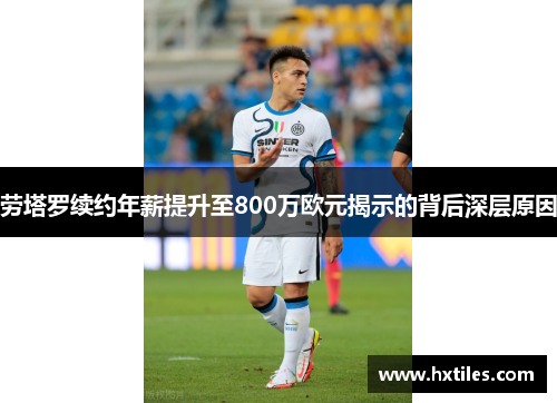 劳塔罗续约年薪提升至800万欧元揭示的背后深层原因 劳塔罗续约年薪提升至800万欧元揭示的背后深层原因