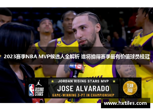 2023赛季NBA MVP候选人全解析 谁将摘得赛季最有价值球员桂冠