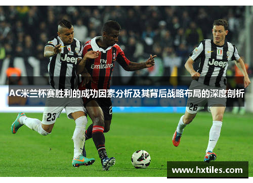 AC米兰杯赛胜利的成功因素分析及其背后战略布局的深度剖析