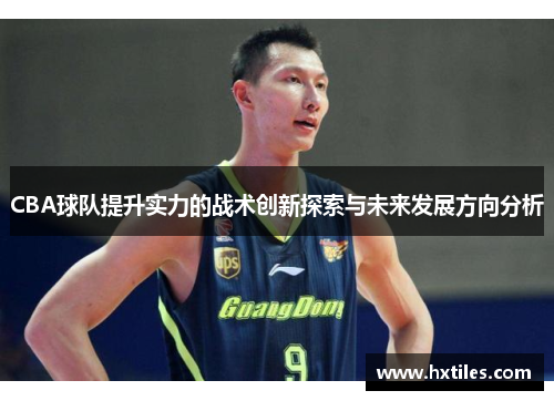 CBA球队提升实力的战术创新探索与未来发展方向分析 CBA球队提升实力的战术创新探索与未来发展方向分析