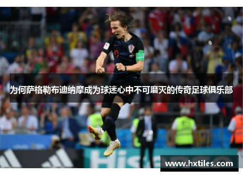 为何萨格勒布迪纳摩成为球迷心中不可磨灭的传奇足球俱乐部 为何萨格勒布迪纳摩成为球迷心中不可磨灭的传奇足球俱乐部