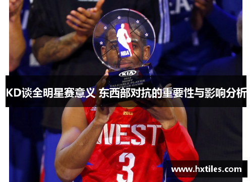 KD谈全明星赛意义 东西部对抗的重要性与影响分析 KD谈全明星赛意义 东西部对抗的重要性与影响分析
