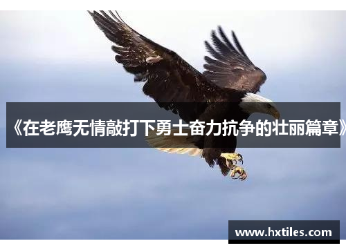 《在老鹰无情敲打下勇士奋力抗争的壮丽篇章》 《在老鹰无情敲打下勇士奋力抗争的壮丽篇章》