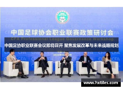 中国足协职业联赛会议即将召开 聚焦发展改革与未来战略规划 中国足协职业联赛会议即将召开 聚焦发展改革与未来战略规划