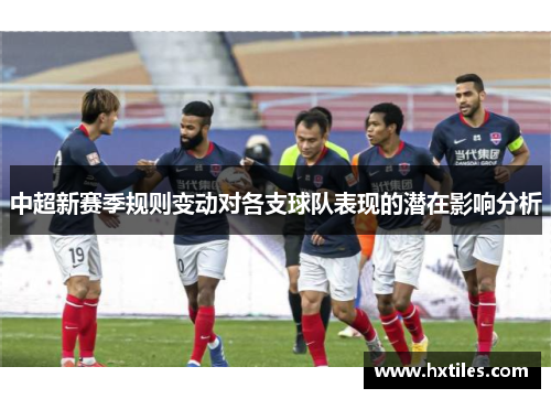 中超新赛季规则变动对各支球队表现的潜在影响分析 中超新赛季规则变动对各支球队表现的潜在影响分析