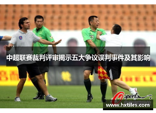中超联赛裁判评审揭示五大争议误判事件及其影响 中超联赛裁判评审揭示五大争议误判事件及其影响