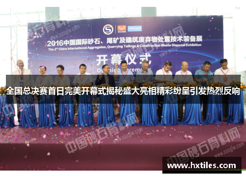 全国总决赛首日完美开幕式揭秘盛大亮相精彩纷呈引发热烈反响