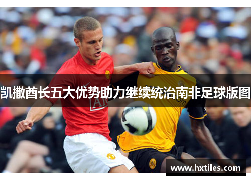 凯撒酋长五大优势助力继续统治南非足球版图