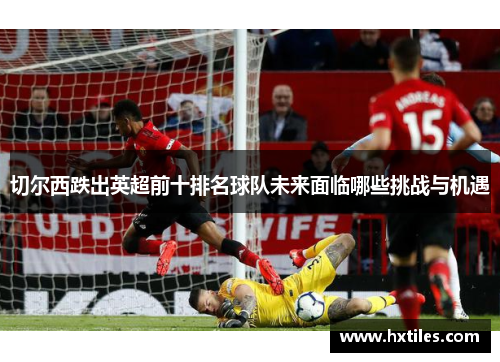 切尔西跌出英超前十排名球队未来面临哪些挑战与机遇
