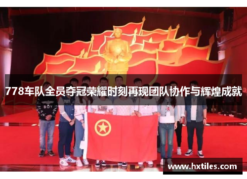 778车队全员夺冠荣耀时刻再现团队协作与辉煌成就