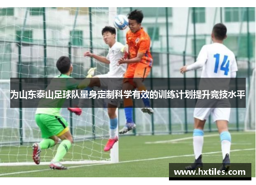 为山东泰山足球队量身定制科学有效的训练计划提升竞技水平