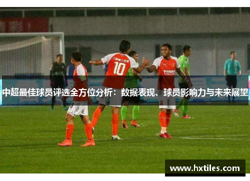 中超最佳球员评选全方位分析：数据表现、球员影响力与未来展望