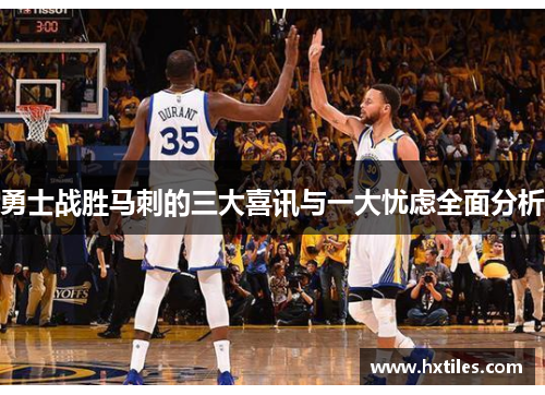 勇士战胜马刺的三大喜讯与一大忧虑全面分析