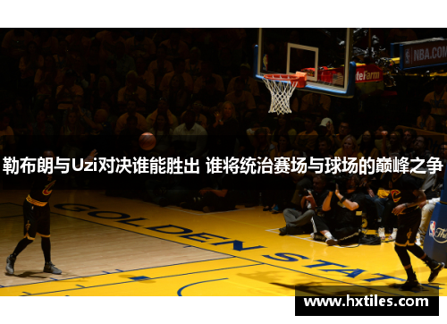 勒布朗与Uzi对决谁能胜出 谁将统治赛场与球场的巅峰之争 勒布朗与Uzi对决谁能胜出 谁将统治赛场与球场的巅峰之争