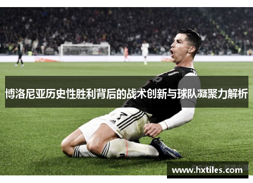 博洛尼亚历史性胜利背后的战术创新与球队凝聚力解析