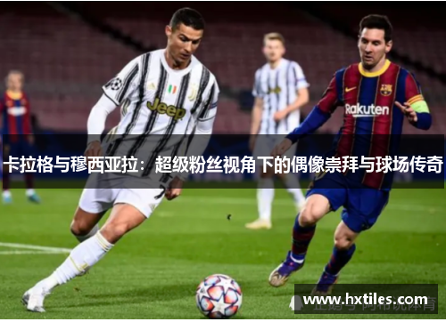 卡拉格与穆西亚拉：超级粉丝视角下的偶像崇拜与球场传奇