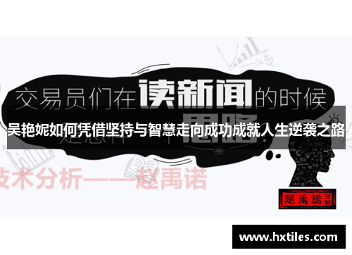 吴艳妮如何凭借坚持与智慧走向成功成就人生逆袭之路 吴艳妮如何凭借坚持与智慧走向成功成就人生逆袭之路