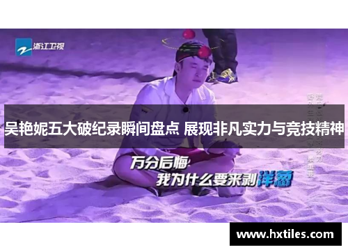 吴艳妮五大破纪录瞬间盘点 展现非凡实力与竞技精神 吴艳妮五大破纪录瞬间盘点 展现非凡实力与竞技精神