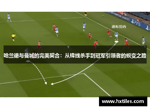 哈兰德与曼城的完美契合：从锋线杀手到冠军引领者的蜕变之路