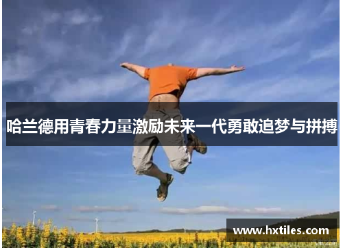 哈兰德用青春力量激励未来一代勇敢追梦与拼搏 哈兰德用青春力量激励未来一代勇敢追梦与拼搏