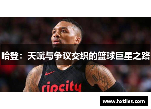 哈登:天赋与争议交织的篮球巨星之路 哈登:天赋与争议交织的篮球巨星之路