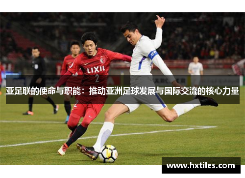 亚足联的使命与职能：推动亚洲足球发展与国际交流的核心力量