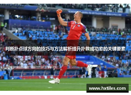 判断扑点球方向的技巧与方法解析提升扑救成功率的关键要素 判断扑点球方向的技巧与方法解析提升扑救成功率的关键要素