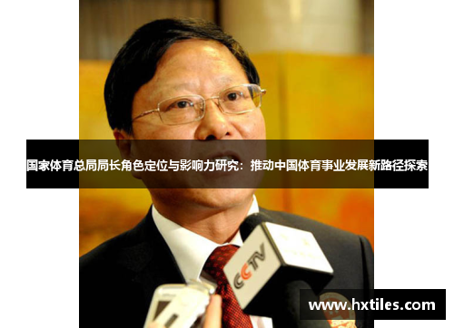 国家体育总局局长角色定位与影响力研究:推动中国体育事业发展新路径探索 国家体育总局局长角色定位与影响力研究:推动中国体育事业发展新路径探索