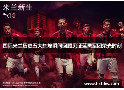 国际米兰历史五大辉煌瞬间回顾见证蓝黑军团荣光时刻