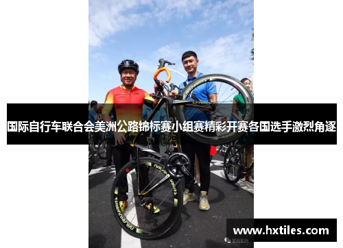国际自行车联合会美洲公路锦标赛小组赛精彩开赛各国选手激烈角逐