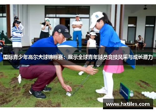 国际青少年高尔夫球锦标赛：展示全球青年球员竞技风采与成长潜力