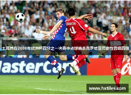 土耳其在2008年欧洲杯四分之一决赛中点球绝杀克罗地亚历史性晋级四强