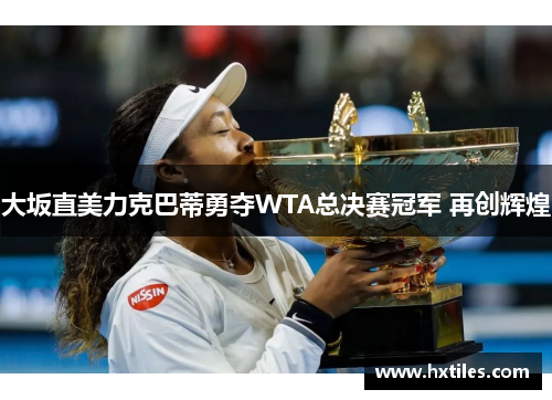 大坂直美力克巴蒂勇夺WTA总决赛冠军 再创辉煌 大坂直美力克巴蒂勇夺WTA总决赛冠军 再创辉煌
