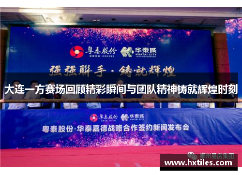 大连一方赛场回顾精彩瞬间与团队精神铸就辉煌时刻 大连一方赛场回顾精彩瞬间与团队精神铸就辉煌时刻