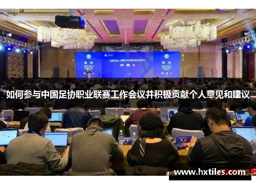如何参与中国足协职业联赛工作会议并积极贡献个人意见和建议
