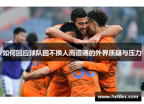 如何回应球队因不换人而遭遇的外界质疑与压力