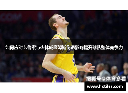 如何应对卡鲁索与杰林威廉姆斯伤退影响提升球队整体竞争力