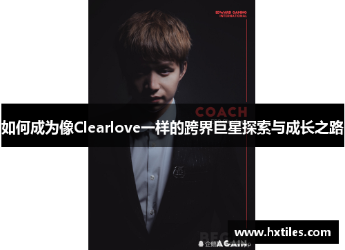 如何成为像Clearlove一样的跨界巨星探索与成长之路