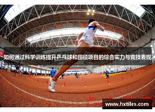 如何通过科学训练提升乒乓球和田径项目的综合实力与竞技表现 如何通过科学训练提升乒乓球和田径项目的综合实力与竞技表现